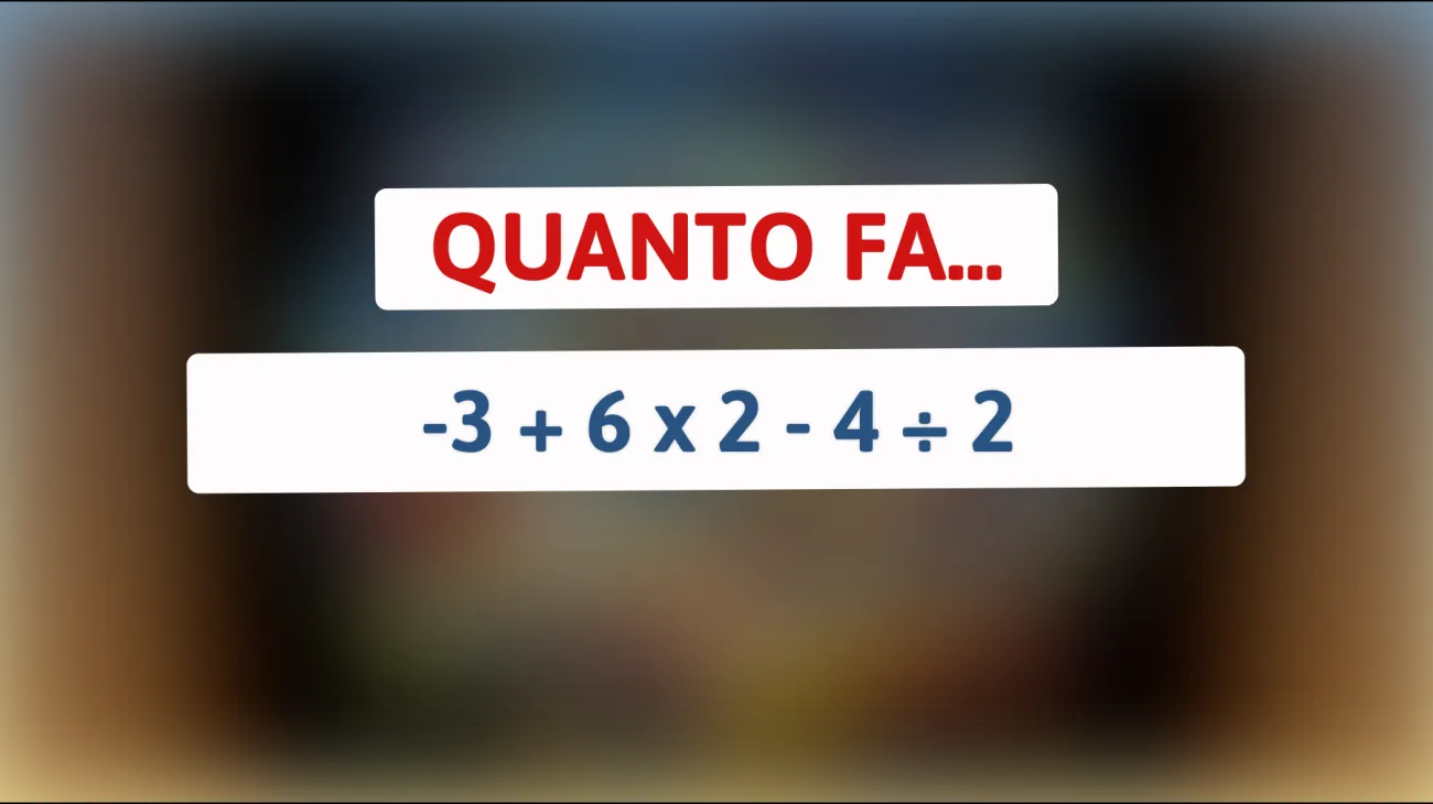 \"Solo il 10% riesce a risolverlo: sai quanto fa -3 + 6 x 2 - 4 ÷ 2?\""